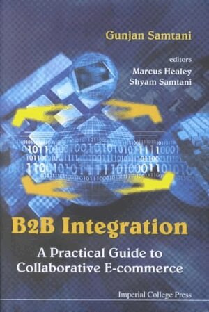 Gunjan Samtani - B2B INTEGRATION: A PRACTICAL GUIDE TO COLLABORATIVE E-COMMERCE, Inbunden