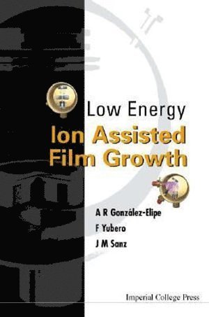 Agustin Gonzalez-elipe, Jose M Sanz, Francisco Yubero, Agustin Gonzalez-Elipe, Jose M. Sanz, GONZALEZ-ELIPE A R - Low Energy Ion Assisted Film Growth, Inbunden