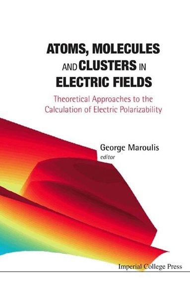 George Maroulis, George Maroulis - ATOMS, MOLECULES AND CLUSTERS IN ELECTRIC FIELDS: THEORETICAL APPROACHES TO THE CALCULATION OF ELECTRIC POLARIZABILITY, Inbunden