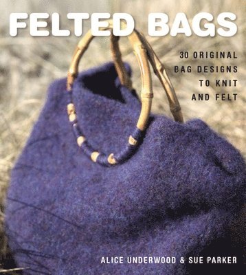 Alice Underwood, Sue Parker - FELTED BAGS, Häftad