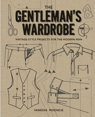 Gentleman's Wardrobe: A Collection of Vintage Style Projects to Make for the Modern Man 1