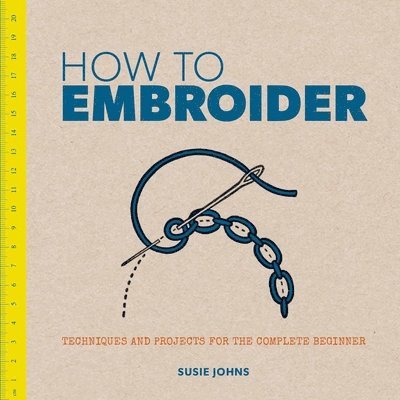 Susie Johns - How to Embroider: Techniques and Projects for the Complete Beginner, Häftad