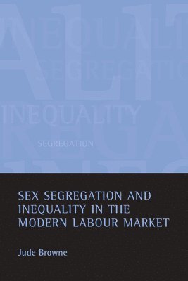 Jude Browne, University of Cambridge) Browne, Jude (Downing College - Sex segregation and inequality in the modern labour market, Inbunden