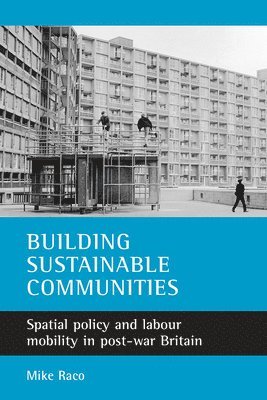 Mike Raco - Building Sustainable Communities: Spatial Policy and Labour Mobility in Post-War Britain, Inbunden