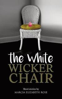 bokomslag The White Wicker Chair: Short stories by Marcia Elizabeth Rose