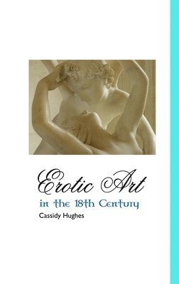 Cassidy Hughes - Erotic Art in the 18th Century, Inbunden