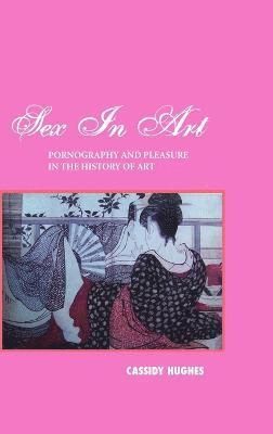 Cassidy Hughes - Sex in Art, Inbunden