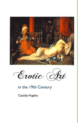 Cassidy Hughes - Erotic Art in the 19th Century, Inbunden
