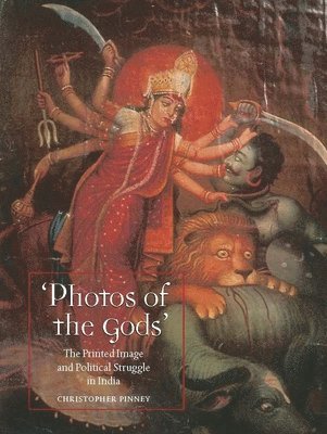 Christopher Pinney - Photos of the Gods: The Printed Image and Political Struggle in India, Häftad