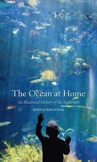 bokomslag The Ocean at Home: An Illustrated History of the Aquarium