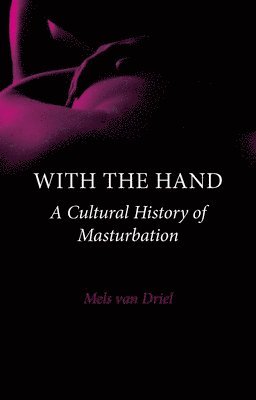 Mels Van Driel - With the Hand: A Cultural History of Masturbation, Inbunden