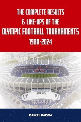 bokomslag Complete Results & Line-ups of the Olympic Football Tournaments 1900-2024