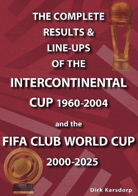 Dirk Karsdorp - Complete Results & Line-ups of the Intercontinental Cup 1960-2004 and the FIFA Club World Cup 2000-2025, Häftad