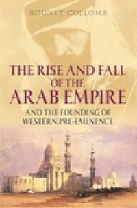 bokomslag The Rise and Fall of the Arab Empire and the Founding of Western Pre-eminence