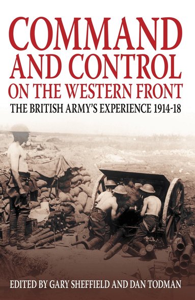 Gary Sheffield, Dan Todman - Command and Control on the Western Front, Häftad