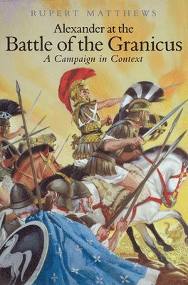 Rupert Matthews - Alexander the Great at the Battle of Granicus, Inbunden