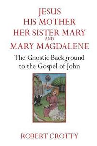 bokomslag Jesus, His Mother, Her Sister Mary and Mary Magdalene: The Gnostic Background to the Gospel of John
