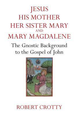 Robert Grotty - Jesus, His Mother, Her Sister Mary and Mary Magdalene: The Gnostic Background to the Gospel of John, Häftad