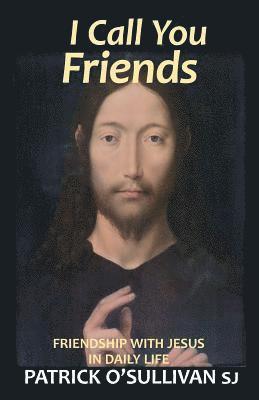 I Call You Friends: Friendship with Jesus in Daily Life