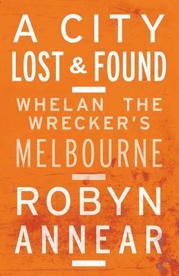 Robyn Annear - A City Lost and Found: Whelan the Wrecker's Melbourne, Häftad