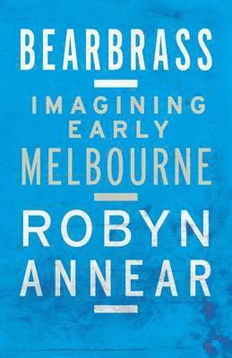 Robyn Annear - Bearbrass: Imagining Early Melbourne, Häftad
