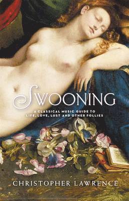 Swooning: A Classical Music Guide To Life, Love, Lust And Other Follies 1