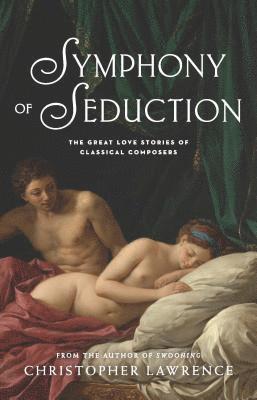 Christopher Lawrence - Symphony of Seduction: The Great Love Stories of Classical Composers, Häftad