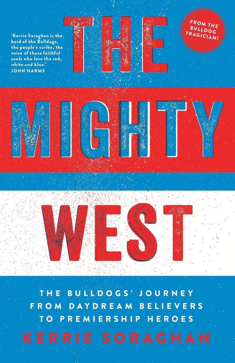 Kerrie Soraghan - The Mighty West: The Bulldogs' Journey from Daydream Believers to Premiership Heroes, Häftad