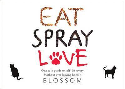 Eat, Spray, Love: One Cat's Guide to Self-Discovery (Without Ever Leaving Home)