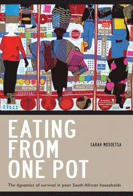Sarah Mosoetsa - Eating from One Pot: The Dynamics of Survival in Poor South African Households, Häftad