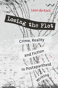 bokomslag Losing the Plot: Crime, Reality and Fiction in Postapartheid South African Writing