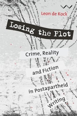 bokomslag Losing the Plot: Crime, Reality and Fiction in Postapartheid South African Writing