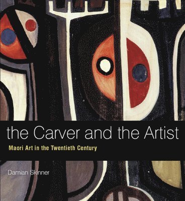 Damian Skinner - The Carver and the Artist: Maori Art in the Twentieth Century, Inbunden