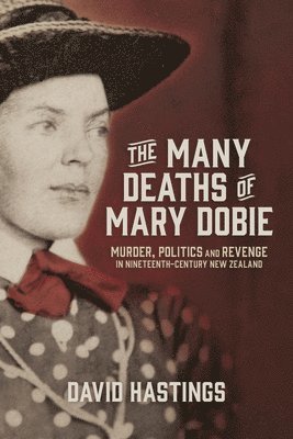 The Many Deaths of Mary Dobie: Murder, Politics and Revenge in Nineteenth-Century New Zealand