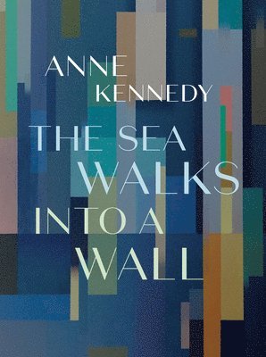 Anne Kennedy - The Sea Walks Into a Wall, Häftad