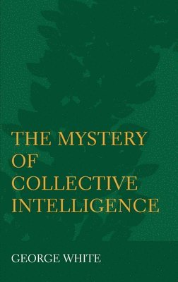George White - Mystery of Collective Intelligence, Inbunden