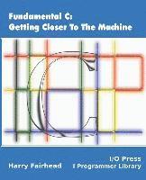 Harry Fairhead - Fundamental C: Getting Closer To The Machine, Häftad