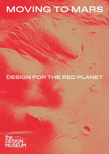 Justin McGuirk, Alex Newson, Andrew Nahum, Justin McGuirk, Eleanor Watson - Moving to Mars: Design for the Red Planet, Inbunden