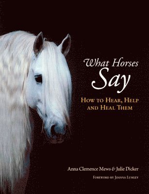 Anna Clemence Mews, Julie Dicker - What Horses Say: How to Hear, Help and Heal Them, Inbunden