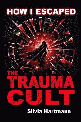 How I Escaped The Trauma Cult (And You Can Too, If You Want To) 1