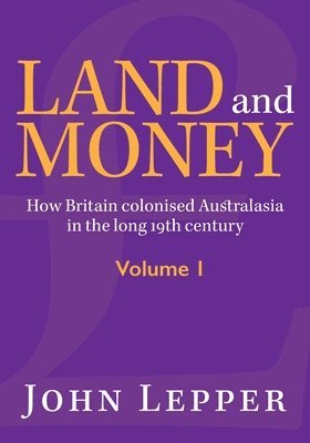 bokomslag Land and Money Volume 1: How Britain colonised Australasia in the long 19th century