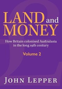 bokomslag Land and Money Volume 2: How Britain colonised Australasia in the long 19th century