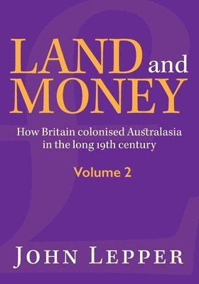 bokomslag Land and Money Volume 2: How Britain colonised Australasia in the long 19th century