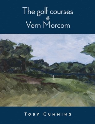 Toby Cumming - Golf Courses of Vern Morcom, Häftad