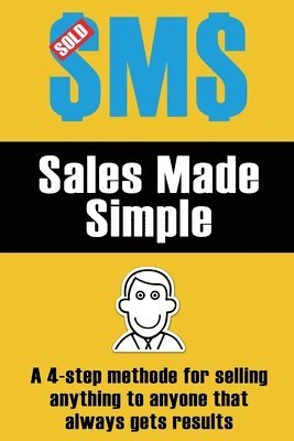 Sales Made Simple: A 4-step method for selling anything to anyone that always gets results. 1