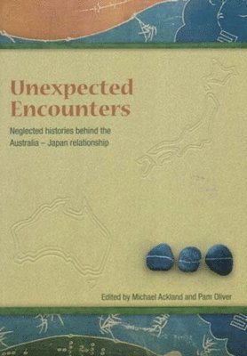 Michael Ackland, Pamela Oliver - Unneglected Histories Behind the Australia-Japan Relationshipexpected Encounters, Häftad
