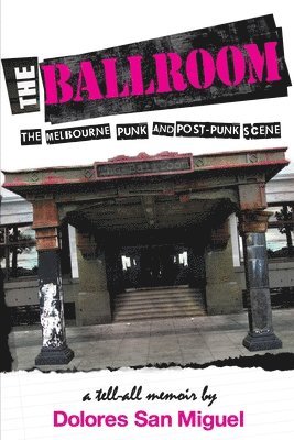Dolores San Miguel - The Ballroom: The Melbourne Punk and Post-Punk Scene, Häftad