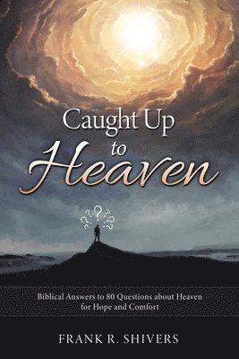Frank R. Shivers - Caught up to Heaven: Biblical Answers to 80 Questions about Heaven for Hope and Comfort, Häftad