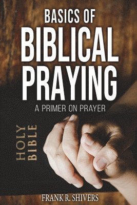 Frank Ray Shivers - Basics of Biblical Praying, Häftad