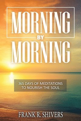 Frank Ray Shivers - Morning by Morning: 365 Meditations to Nourish the Soul, Häftad